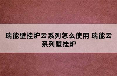 瑞能壁挂炉云系列怎么使用 瑞能云系列壁挂炉